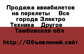 Продажа авиабилетов на перелеты  - Все города Электро-Техника » Другое   . Тамбовская обл.